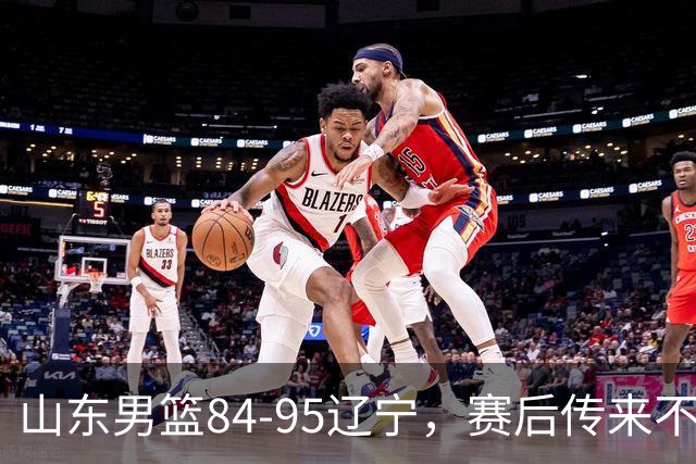 山东男篮84-95辽宁，赛后传来不可思议事实，邱彪教练一针见血