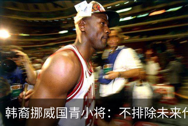 韩裔挪威国青小将：不排除未来代表韩国出战的可能；现阶段专注挪威